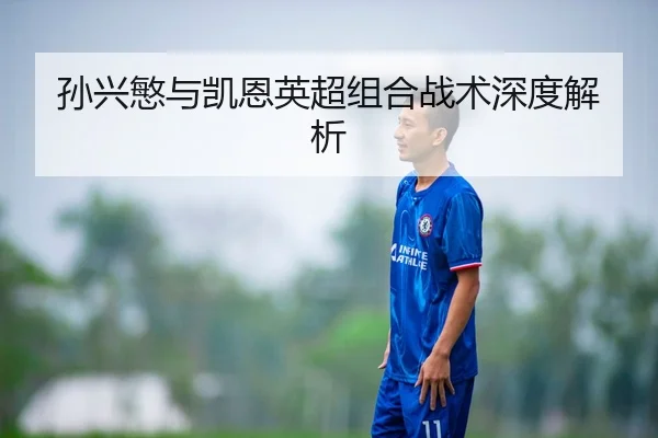 孙兴慜与凯恩英超组合战术深度解析