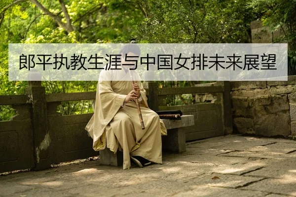 郎平执教生涯与中国女排未来展望