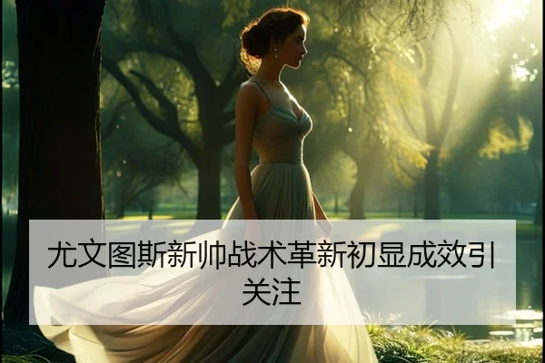 尤文图斯新帅战术革新初显成效引关注