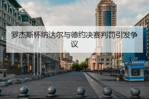 罗杰斯杯纳达尔与德约决赛判罚引发争议